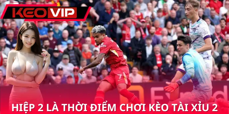 Hiệp 2 thường là thời điểm quyết định để nổ kèo tài xỉu 2